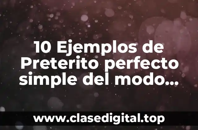 10 Ejemplos de Preterito perfecto simple del modo indicativo