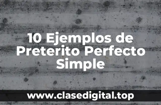 10 Ejemplos de Preterito Perfecto Simple