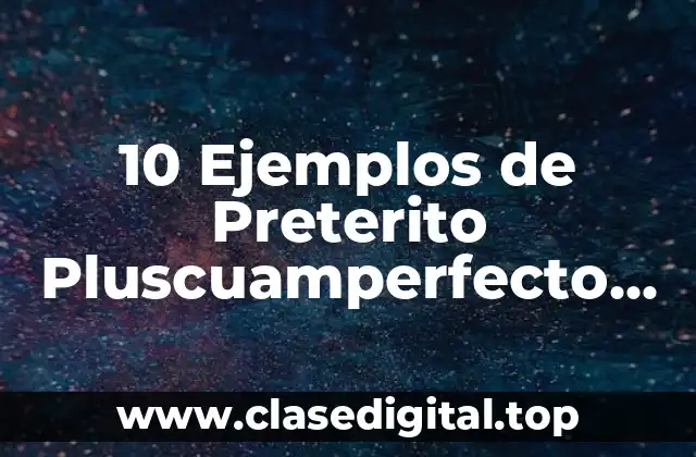 10 Ejemplos de Preterito Pluscuamperfecto del Indicativo