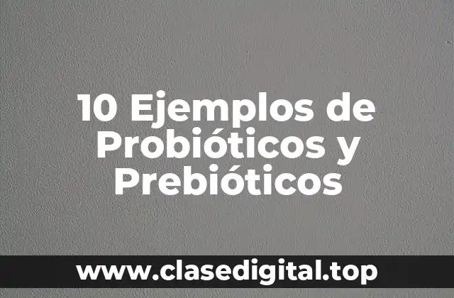 10 Ejemplos de Probióticos y Prebióticos