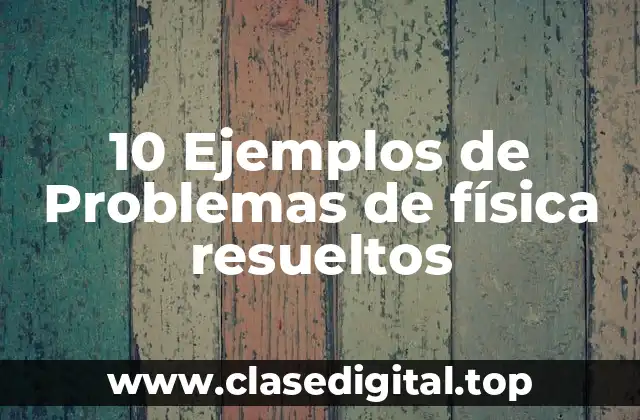 10 Ejemplos de Problemas de física resueltos