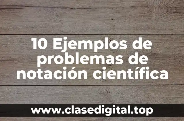 10 Ejemplos de problemas de notación científica