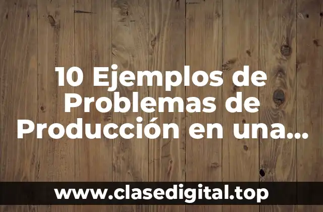 10 Ejemplos de Problemas de Producción en una Empresa