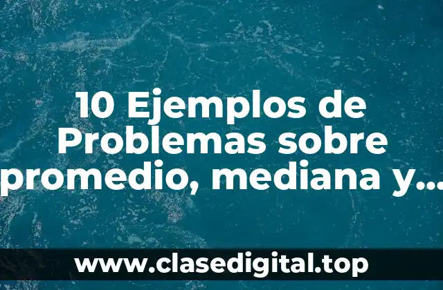 10 Ejemplos de Problemas sobre promedio, mediana y moda tarea ya