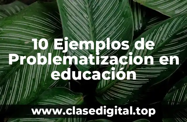 10 Ejemplos de Problematizacion en educación