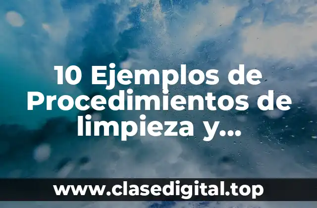 10 Ejemplos de Procedimientos de limpieza y desinfección