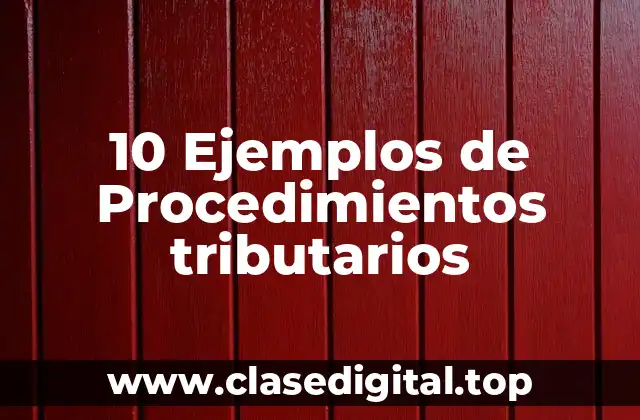 10 Ejemplos de Procedimientos tributarios