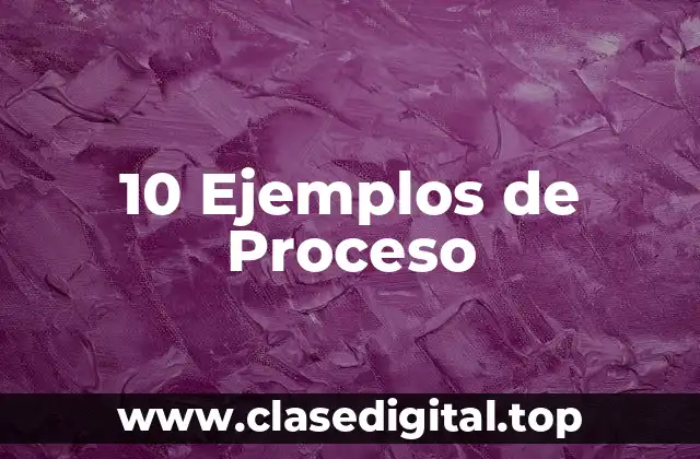 10 Ejemplos de Proceso