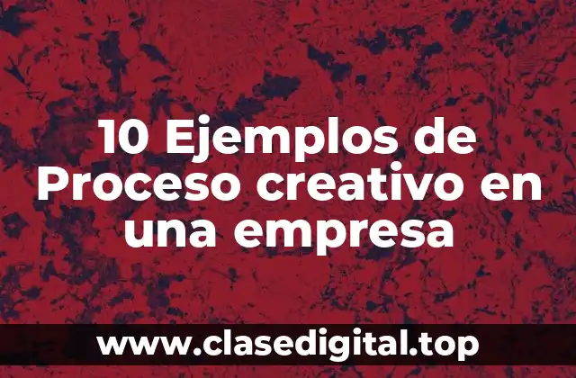 10 Ejemplos de Proceso creativo en una empresa
