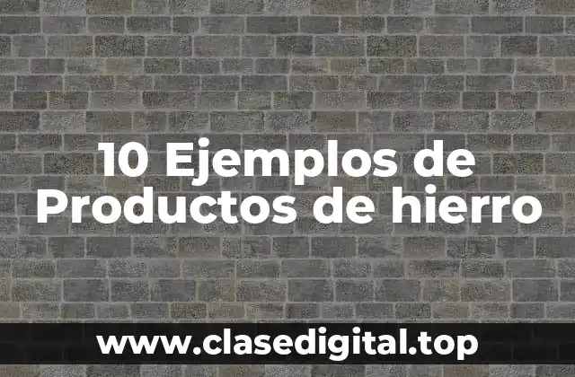 10 Ejemplos de Productos de hierro