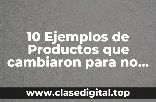 10 Ejemplos de Productos que cambiaron para no salir del mercado