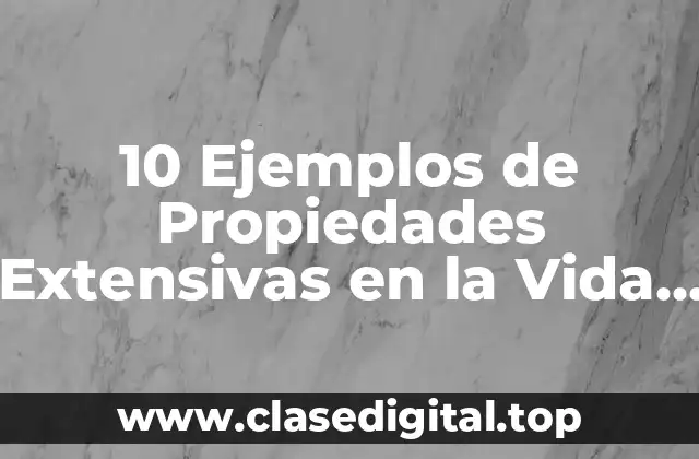 10 Ejemplos de Propiedades Extensivas en la Vida Cotidiana