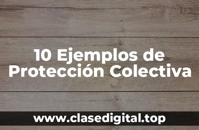 10 Ejemplos de Protección Colectiva