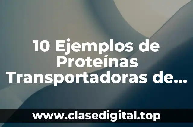 10 Ejemplos de Proteínas Transportadoras de Membrana