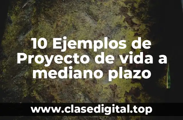 10 Ejemplos de Proyecto de vida a mediano plazo