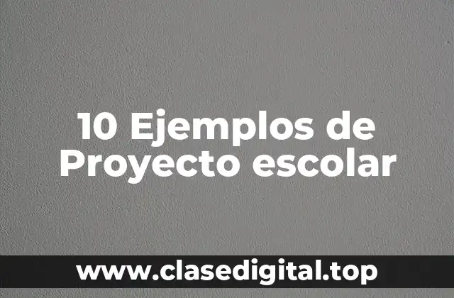 10 Ejemplos de Proyecto escolar