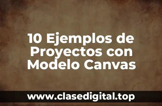 10 Ejemplos de Proyectos con Modelo Canvas