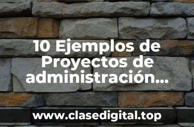 10 Ejemplos de Proyectos de administración financiera