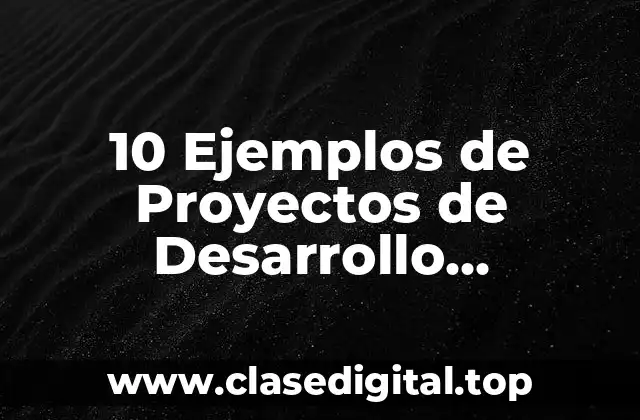 10 Ejemplos de Proyectos de Desarrollo Tecnológico