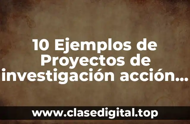 10 Ejemplos de Proyectos de investigación acción en el aula