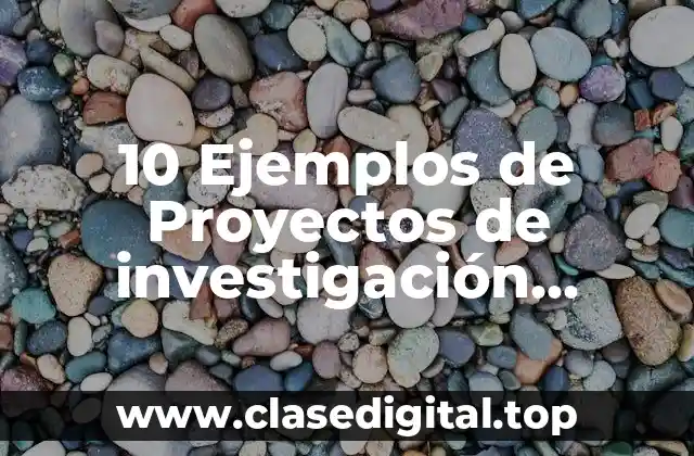 10 Ejemplos de Proyectos de investigación científica