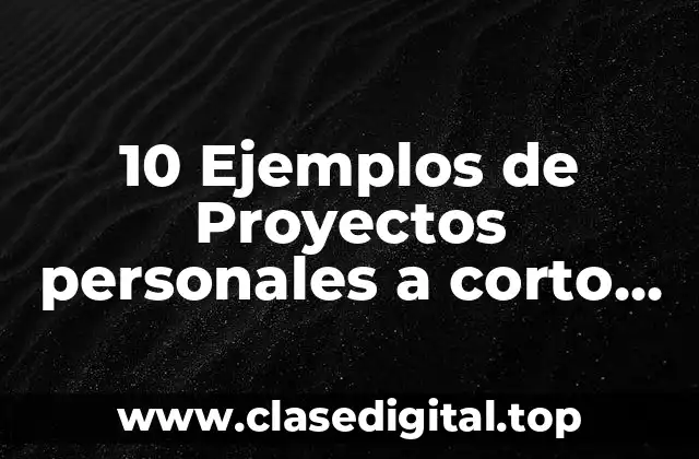 10 Ejemplos de Proyectos personales a corto plazo