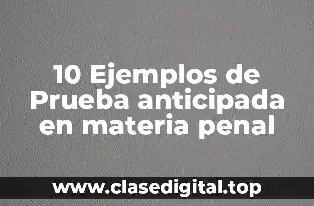 10 Ejemplos de Prueba anticipada en materia penal