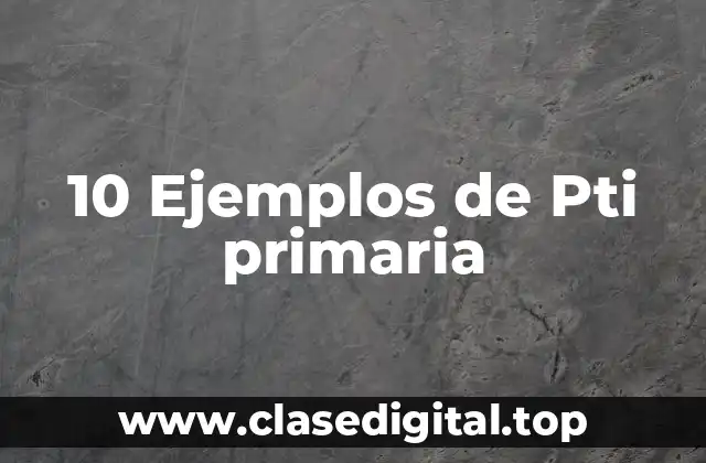 10 Ejemplos de Pti primaria