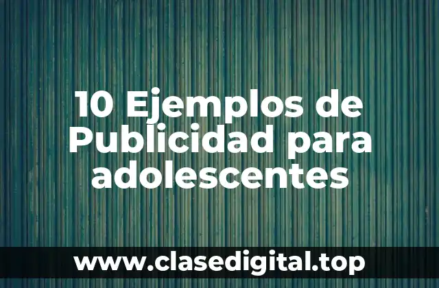 10 Ejemplos de Publicidad para adolescentes