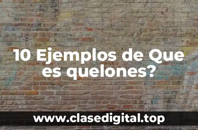 10 Ejemplos de Que es quelones?