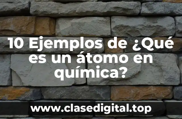 10 Ejemplos de ¿Qué es un átomo en química?