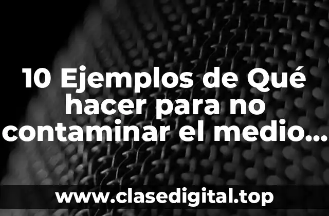 10 Ejemplos de Qué hacer para no contaminar el medio ambiente