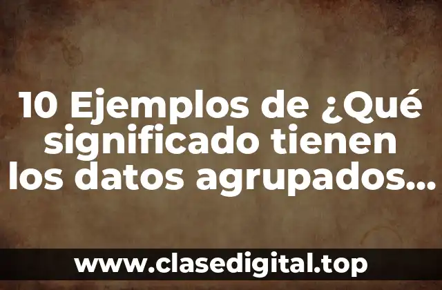 10 Ejemplos de ¿Qué significado tienen los datos agrupados en estadística según la enfermería?