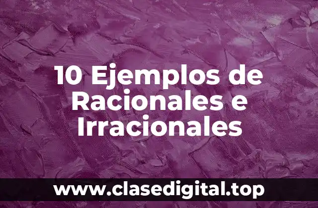 10 Ejemplos de Racionales e Irracionales