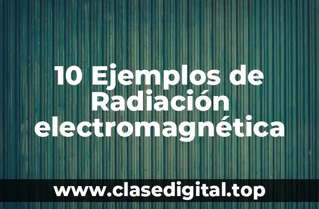 10 Ejemplos de Radiación electromagnética
