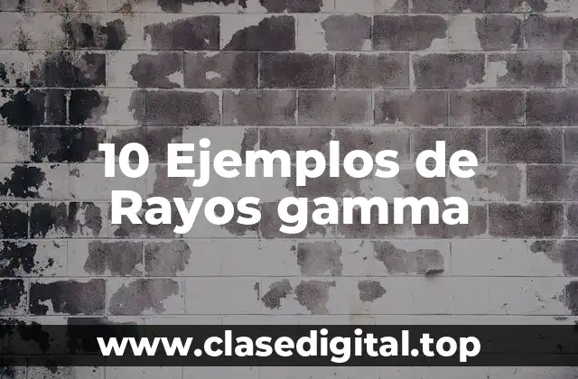 10 Ejemplos de Rayos gamma