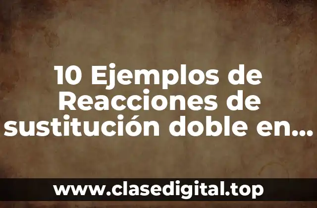 10 Ejemplos de Reacciones de sustitución doble en la vida cotidiana