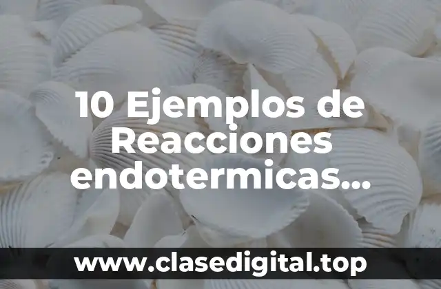 10 Ejemplos de Reacciones endotermicas formulas