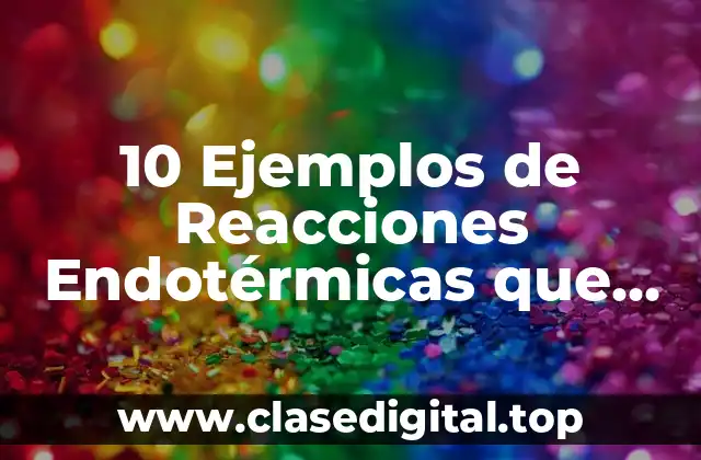 10 Ejemplos de Reacciones Endotérmicas que Ocurren en los Seres Vivos
