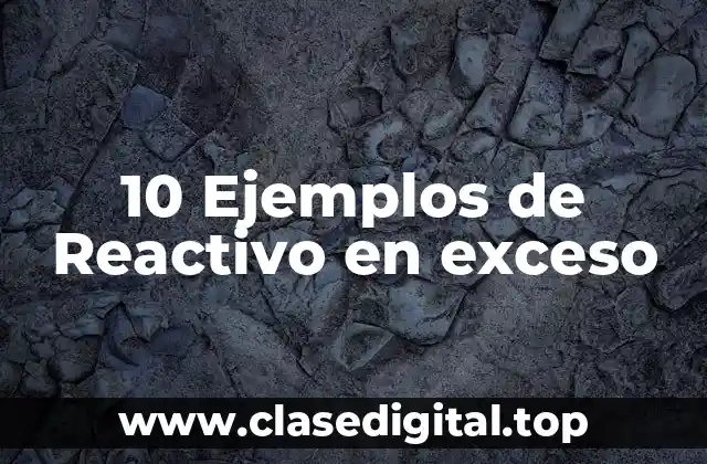 10 Ejemplos de Reactivo en exceso