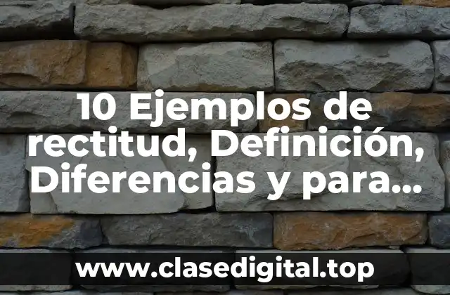 10 Ejemplos de rectitud, Definición, Diferencias y para que sirve