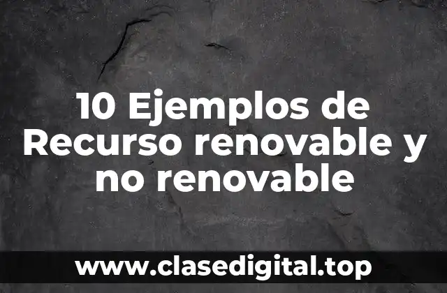 10 Ejemplos de Recurso renovable y no renovable