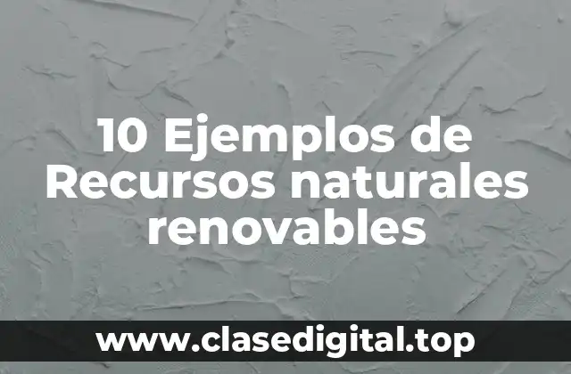 10 Ejemplos de Recursos naturales renovables