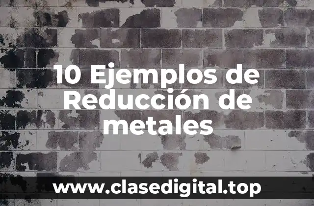 10 Ejemplos de Reducción de metales
