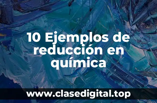 10 Ejemplos de reducción en química