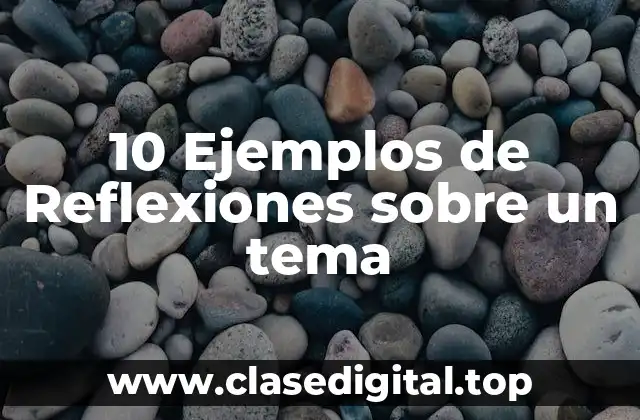 10 Ejemplos de Reflexiones sobre un tema