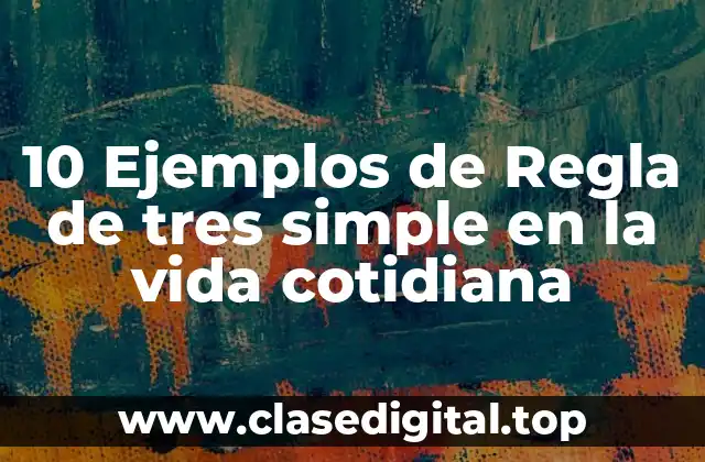 10 Ejemplos de Regla de tres simple en la vida cotidiana