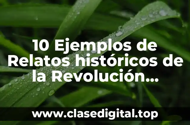 10 Ejemplos de Relatos históricos de la Revolución Mexicana