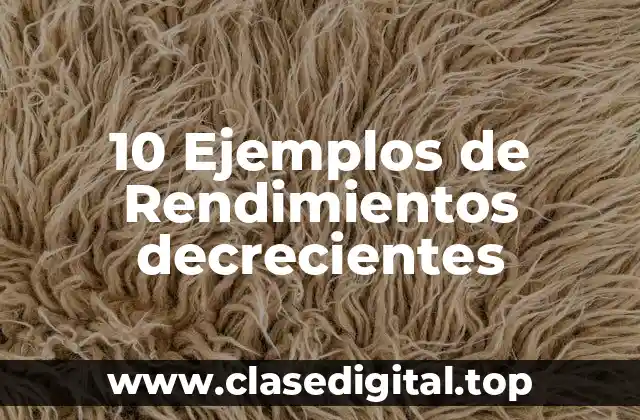 10 Ejemplos de Rendimientos decrecientes