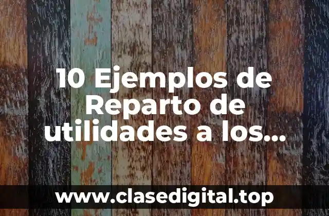 10 Ejemplos de Reparto de utilidades a los trabajadores